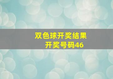 双色球开奖结果 开奖号码46